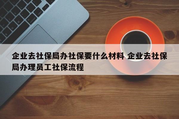 社保局备案要什么