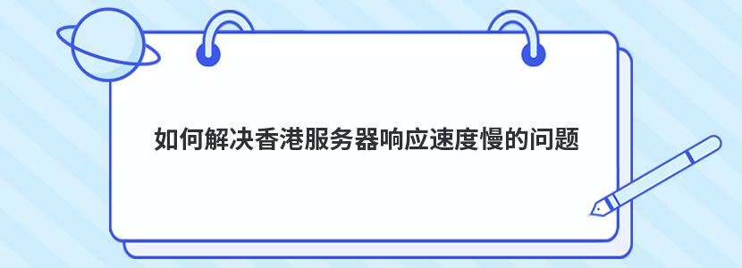 香港服务器网站响应速度慢怎么办